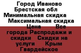 Город Иваново Брестская обл. › Минимальная скидка ­ 2 › Максимальная скидка ­ 17 › Цена ­ 5 - Все города Распродажи и скидки » Скидки на услуги   . Крым,Гвардейское